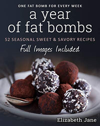 A Year of Fat Bombs: 52 Seasonal Sweet & Savory Recipes (Ketogenic Diet)