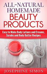 All-Natural Homemade Beauty Products: Easy to Make Body Lotions and Creams, Scrubs and Body Butters Recipes (DIY Beauty Products)