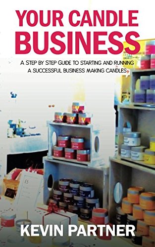 Your Candle Business: A Step by Step Guide to Setting Up and Running a Successful Business Making Candles