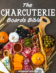 The Charcuterie Boards Bible: 365 days of Inspiring and Great-Tasting Boards to Celebrate Your Special Moments | Simple Ideas to Impress your Guests