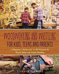 Woodworking and Whittling for Kids, Teens and Parents: A Beginner’s Guide with 51 DIY Projects for Digital Detox and Family Bonding (DIY Series)