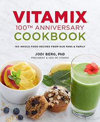 Vitamix 100th Anniversary Cookbook: 100 Whole Food Recipes from our Fans & Family