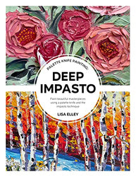 Palette Knife Painting: Deep Impasto: Paint beautiful masterpieces using a palette knife and the impasto technique (Paint with Me)