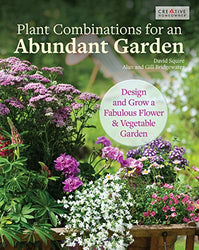 Plant Combinations for an Abundant Garden: Design and Grow a Fabulous Flower and Vegetable Garden (Creative Homeowner) Practical Advice, Step-by-Step Instructions, and a Comprehensive Plant Directory