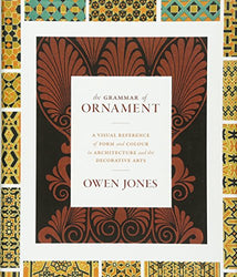 The Grammar of Ornament: A Visual Reference of Form and Colour in Architecture and the Decorative Arts - The complete and unabridged full-color edition