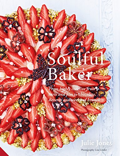 Soulful Baker: From highly creative fruit tarts and pies to chocolate, desserts and weekend brunch