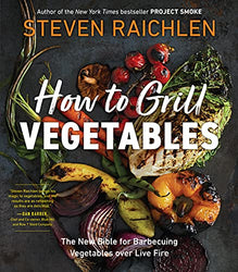 How to Grill Vegetables: The New Bible for Barbecuing Vegetables over Live Fire (Steven Raichlen Barbecue Bible Cookbooks)