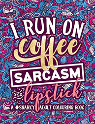 A Snarky Adult Colouring Book: I Run on Coffee, Sarcasm & Lipstick (Volume 1)