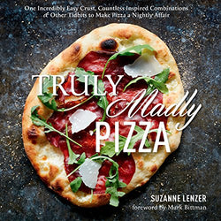 Truly Madly Pizza: One Incredibly Easy Crust, Countless Inspired Combinations & Other Tidbits to Make Pizza a Nightly Affair: A Cookbook