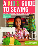 A Kid's Guide to Sewing: Learn to Sew with Sophie & Her Friends • 16 Fun Projects You'll Love to Make & Use