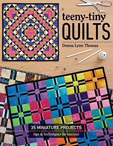 Teeny-Tiny Quilts: 35 Miniature Projects • Tips & Techniques for Success