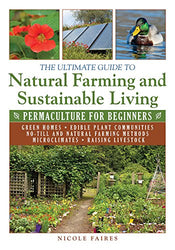 The Ultimate Guide to Natural Farming and Sustainable Living: Permaculture for Beginners (Ultimate Guides)