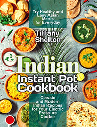 Indian Instant Pot Cookbook: Classic and Modern Indian Recipes for Your Electric Pressure Cooker. Try Healthy and Easy Asian Meals for Everyday (Asian Instant Pot Cookbook)