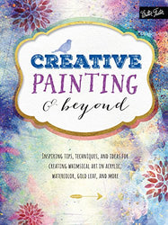 Creative Painting and Beyond: Inspiring tips, techniques, and ideas for creating whimsical art in acrylic, watercolor, gold leaf, and more (Creative...and Beyond)