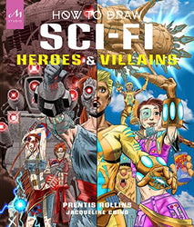 How to Draw Sci-Fi Heroes and Villains: Brainstorm, Design, and Bring to Life Teams of Cosmic Characters, Atrocious Androids, Celestial Creatures – and Much, Much More!