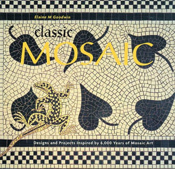 Classic Mosaic: Designs & Projects Inspired by 6,000 Years of Mosaic Art