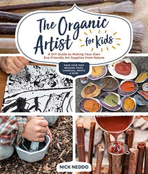 The Organic Artist for Kids: A DIY Guide to Making Your Own Eco-Friendly Art Supplies from Nature