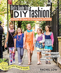Girl’s Guide to DIY Fashion: Design & Sew 5 Complete Outfits • Mood Boards • Fashion Sketching • Choosing Fabric • Adding Style