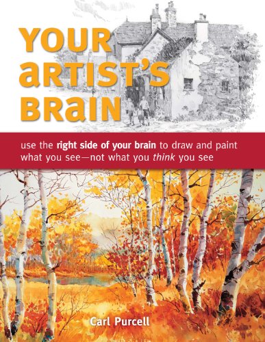 Your Artist's Brain: Use the right side of your brain to draw and paint what you see - not what you