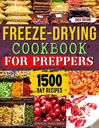 Freeze-Drying Cookbook for Preppers: 1500 Days of Tasty Recipes to Preserve Your Food for Decades and Learn How to Use Freeze-Drying to Store More Food Options than Traditional Canning Methods