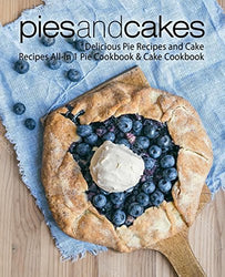 Pies and Cakes: Delicious Pie Recipes and Cakes Recipes All-in 1 Pie Cookbook & Cake Cookbook (2nd Edition)