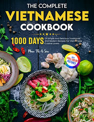 The Complete Vietnamese Cookbook: 1000 Days Of Simple And Delicious Traditional And Modern Recipes For Vietnamese Cuisine Lovers| With Full Color Pictures