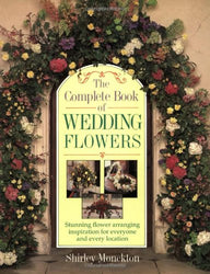 The Complete Book of Wedding Flowers: Stunning Flower Arranging Inspiration for Everyone & Every Location