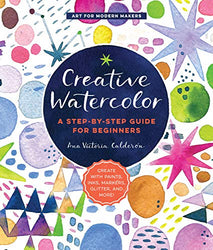 Creative Watercolor: A Step-by-Step Guide for Beginners--Create with Paints, Inks, Markers, Glitter, and More! (Art for Modern Makers, 1)