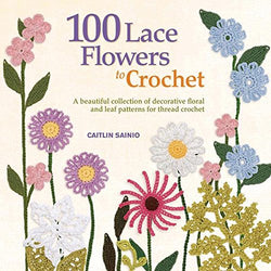 100 Lace Flowers to Crochet: A Beautiful Collection of Decorative Floral and Leaf Patterns for Thread Crochet (Knit & Crochet)
