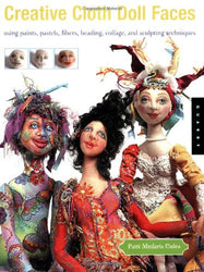 Creative Cloth Doll Faces: Using Paints, Pastels, Fibers, Beading, Collage, and Sculpting Techniques