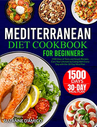 Mediterranean Diet Cookbook for Beginners: 1500 Days of Tasty and Simple Recipes. Care Your Lifestyle by Eating Well Every Day with the 30-Day Meal Plan