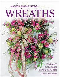 Make Your Own Wreaths: For Any Occasion in Any Season