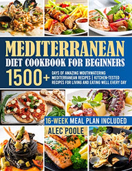 Mediterranean Diet Cookbook for Beginners: 1500+ Days of Amazing Mouthwatering Mediterranean Recipes | Kitchen-Tested Recipes for Living and Eating Well Every Day | 16-Week Meal Plan Included |