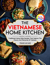 The Vietnamese Home Kitchen: Traditional Home-Style Recipes That Capture The Flavors And Memories Of Vietnam| Full-Color Picture Premium Edition