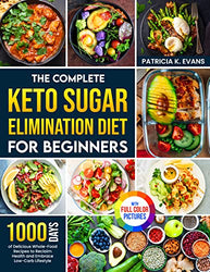 The Complete Keto Sugar Elimination Diet for Beginners: 1000 Days of Delicious Whole-Food Recipes to Reclaim Health and Embrace Low-Carb Lifestyle Full Color Version
