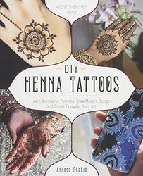 DIY Henna Tattoos: Learn Decorative Patterns, Draw Modern Designs and Create Everyday Body Art