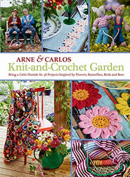 Knit-and-Crochet Garden: Bring a Little Outside In: 36 Projects Inspired by Flowers, Butterflies, Birds and Bees
