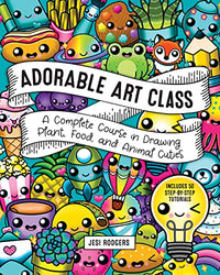 Adorable Art Class: A Complete Course in Drawing Plant, Food, and Animal Cuties - Includes 75 Step-by-Step Tutorials (Cute and Cuddly Art, 6)