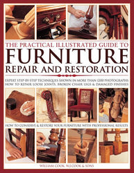 The Practical Illustrated Guide to Furniture Repair and Restoration: Expert Step-By-Step Techniques Shown In More Than 1200 Photographs; How To Repair ... Restore Furniture With Professional Results
