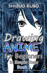 Drawing Anime for Beginners in Simple Steps (Book 1): How to Draw Easy Manga Characters Step by Step : Drawing Manga Faces, Body, Figure & Fashion (Learn to Draw Manga) (Volume 1)