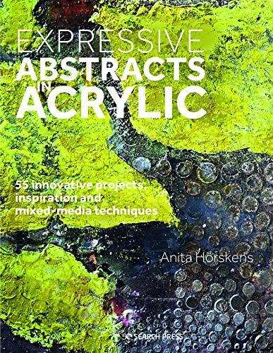 Expressive Abstracts in Acrylic: 55 innovative projects, inspiration and mixed-media techniques