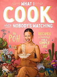 What I Cook When Nobody's Watching: Recipes & Musings for a Simple Life