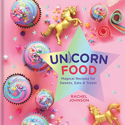 Unicorn Food: Magical Recipes for Sweets, Eats, and Treats