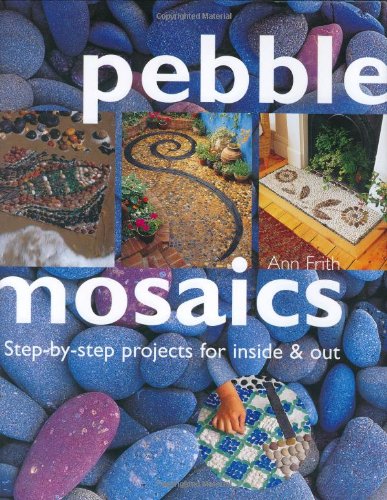 Pebble Mosaics: Step-By-Step Projects for Inside and Out