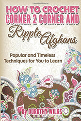 How to Crochet Corner 2 Corner and Ripple Afghans: Popular and Timeless Techniques for You to Learn
