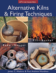 Alternative Kilns & Firing Techniques: Raku * Saggar * Pit * Barrel (A Lark Ceramics Book)