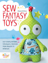 Sew Fantasy Toys: 10 Sewing Patterns for Magical Creatures from Dragons to Mermaids