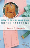 How to Design Your Own Dress Patterns: A primer in pattern making for women who like to sew