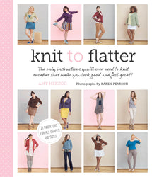 Knit to Flatter: The only instructions you'll ever need to knit sweaters that make you look good and feel great!