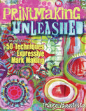 Printmaking Unleashed: More Than 50 Techniques for Expressive Mark Making
